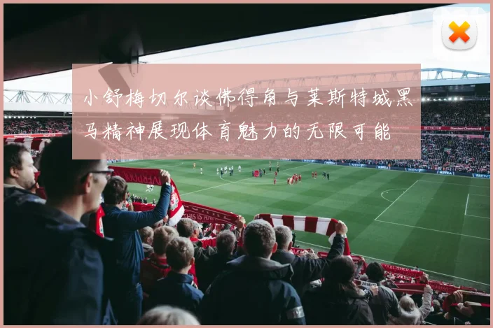 小舒梅切尔谈佛得角与莱斯特城黑马精神展现体育魅力的无限可能