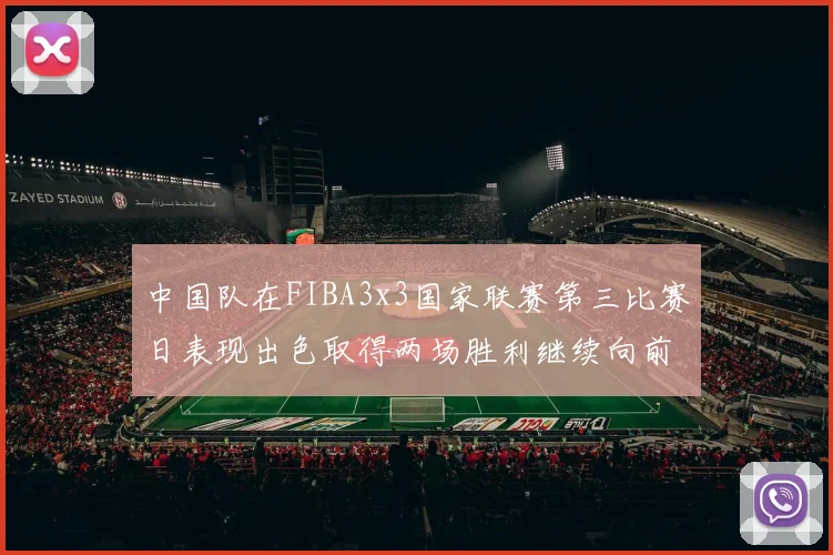 中国队在FIBA3x3国家联赛第三比赛日表现出色取得两场胜利继续向前迈进
