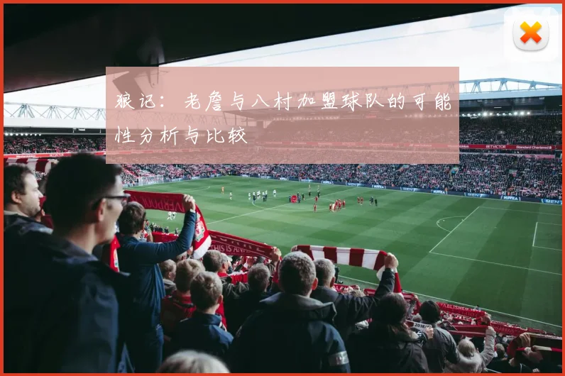 狼记：老詹与八村加盟球队的可能性分析与比较