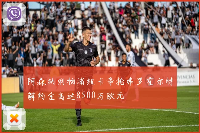 阿森纳利物浦纽卡争抢弗罗霍尔特解约金高达8500万欧元