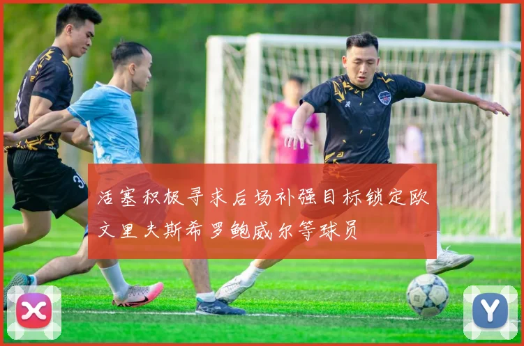 活塞积极寻求后场补强目标锁定欧文里夫斯希罗鲍威尔等球员