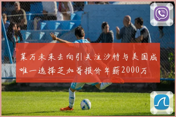 莱万未来去向引关注沙特与美国成唯一选择芝加哥报价年薪2000万