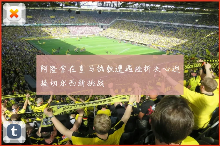 阿隆索在皇马执教遭遇挫折决心迎接切尔西新挑战