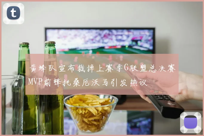 黄蜂队宣布裁掉上赛季G联盟总决赛MVP前锋托桑厄沃马引发热议