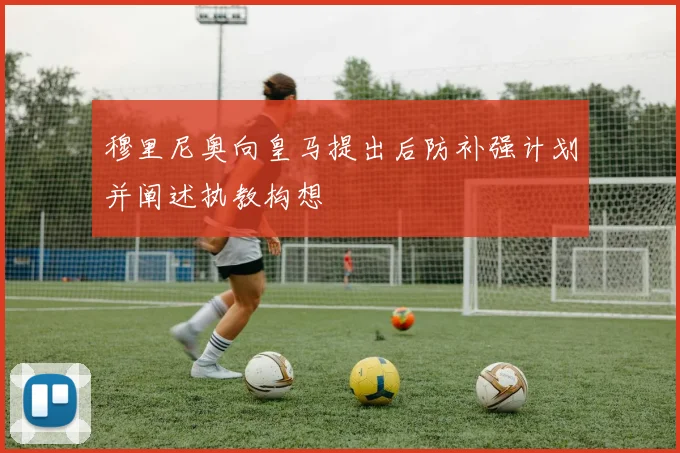 穆里尼奥向皇马提出后防补强计划并阐述执教构想