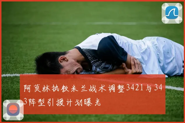 阿莫林执教米兰战术调整3421与343阵型引援计划曝光